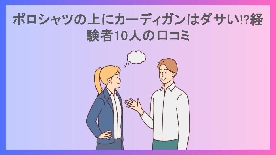 ポロシャツの上にカーディガンはダサい!?経験者10人の口コミ